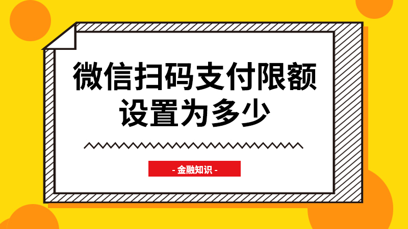 微信扫码支付限额设置为多少