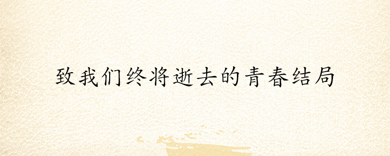 致我们终将逝去的青春的结局