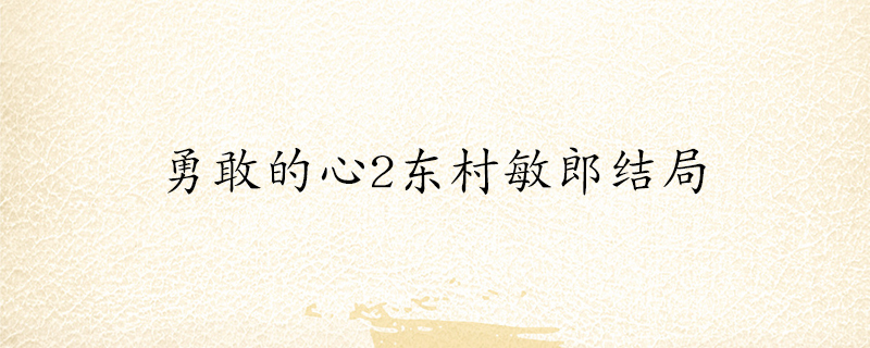 勇敢的心2东村敏郎的结局