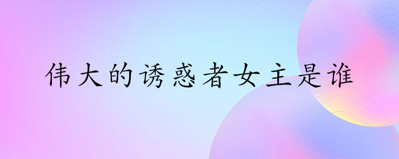 伟大的诱惑者女主是谁