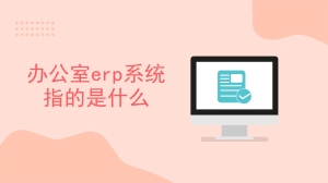 办公室erp系统指的是什么