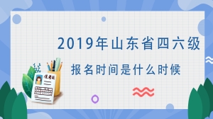 2019年山东省四六级报名时间是什么时候