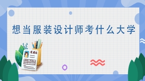 想当服装设计师考什么大学