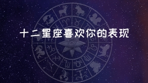 十二星座喜欢你的征兆