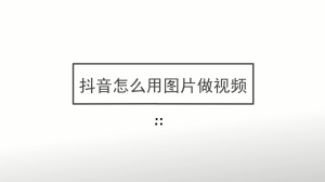 抖音怎么用图片做视频