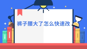 裤子腰大了怎么快速改