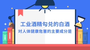 工业酒精勾兑的白酒对人体健康危害的主要成分是