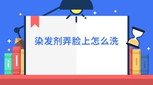 染发剂弄脸上怎么洗