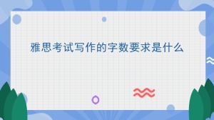 雅思考试写作的字数要求是什么