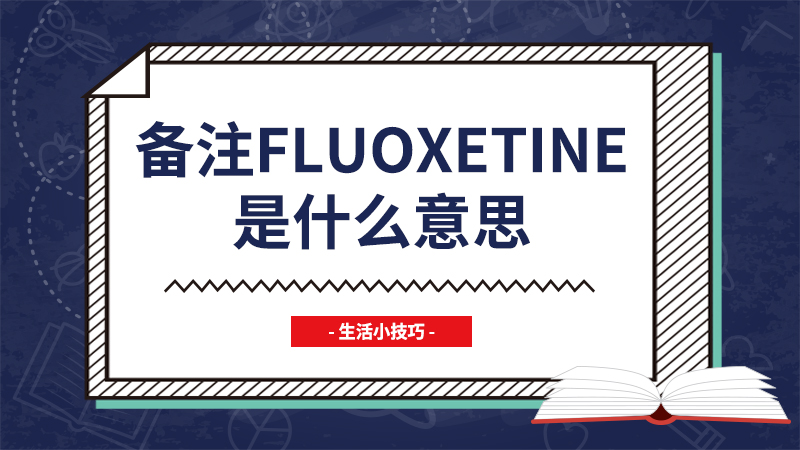 备注fluoxetine是什么意思