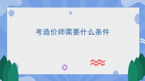 考造价师需要什么条件