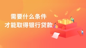 需要什么条件才能取得银行贷款