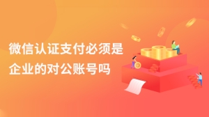 微信认证支付必须是企业的对公账号吗