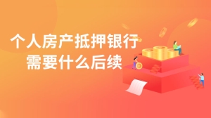 个人房产抵押银行需要什么后续