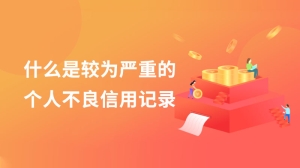 什么是较为严重的个人不良信用记录