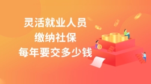 灵活就业人员缴纳社保每年要交多少钱