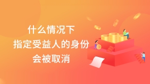 什么情况下指定受益人的身份会被取消