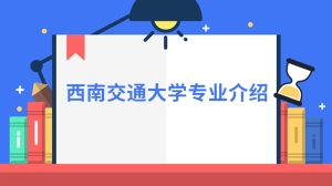 西南交通大学专业的介绍是什么