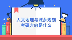 人文地理与城乡规划考研方向是什么