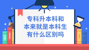 专科升本科和本来就是本科生有什么区别吗