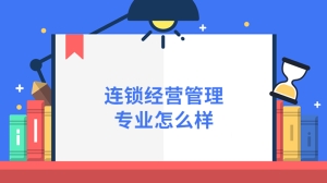 连锁经营管理专业怎么样