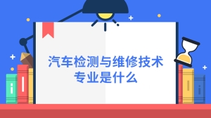 汽车检测与维修技术专业是什么