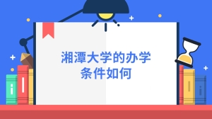 湘潭大学的办学条件如何