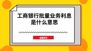 工商银行批量业务利息是什么意思