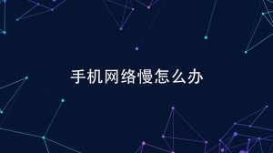 手机网络慢怎么办