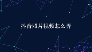 抖音怎么做照片视频