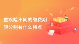 重疾险不同的缴费期限分别有什么特点