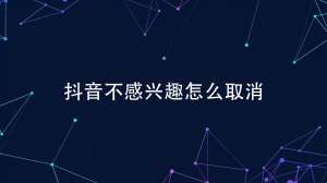 抖音怎么取消不感兴趣