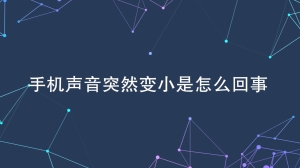 手机声音变小是怎么回事