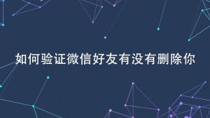 怎么验证微信好友有没有删除你