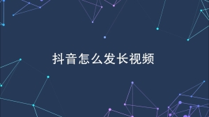 抖音长视频怎么发