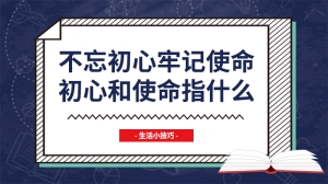 不忘初心牢记使命初心和使命指什么