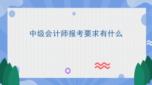 中级会计师报考要求有什么