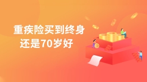 重疾险买到终身还是70岁好