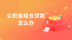 公积金组合贷款怎么办