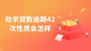 助学贷款逾期42次性质会怎样