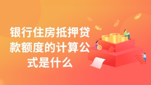 银行住房抵押贷款额度的计算公式是什么