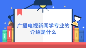 广播电视新闻学专业的介绍是什么