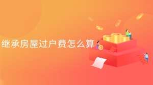 继承房屋过户费怎么算