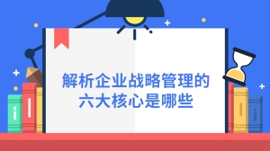 解析企业战略管理的六大核心是哪些