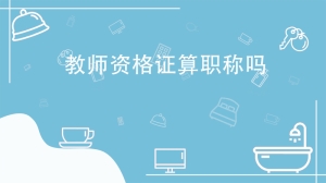 教师资格证算职称吗