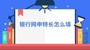 银行网申特长怎么填