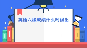 英语六级成绩什么时候出