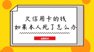 欠信用卡的钱如果本人死了怎么办