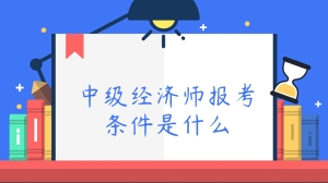 中级经济师报考条件是什么