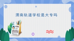 渭南轨道学校是大专吗